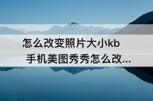 怎么改变照片大小kb 手机美图秀秀怎么改变照片大小kb
