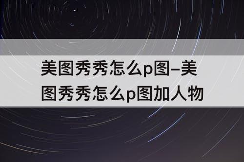美图秀秀怎么p图-美图秀秀怎么p图加人物