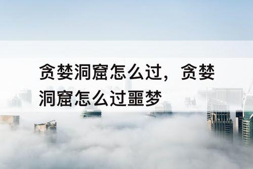 贪婪洞窟怎么过，贪婪洞窟怎么过噩梦