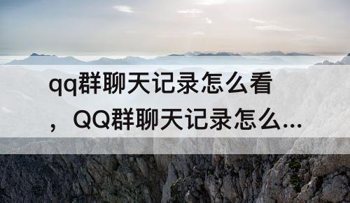qq群聊天记录怎么看，QQ群聊天记录怎么看 日期 显示 不全