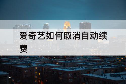 爱奇艺如何取消自动续费