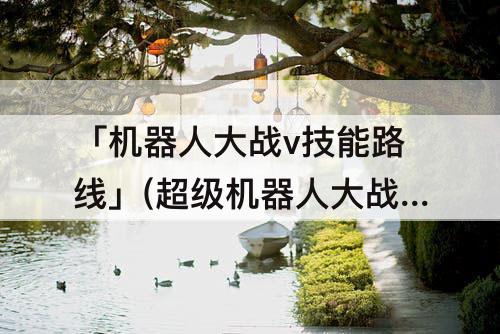 「机器人大战v技能路线」(超级机器人大战v技能路线特别)