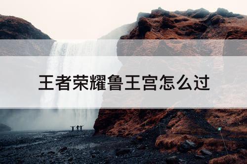 王者荣耀鲁王宫怎么过