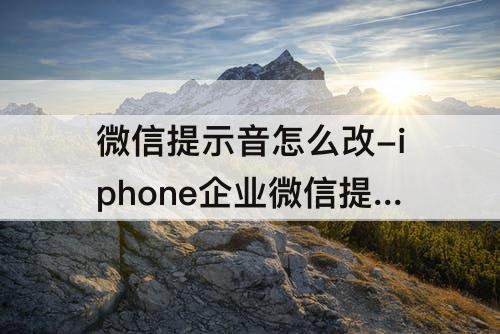 微信提示音怎么改-iphone企业微信提示音怎么改