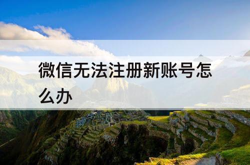 微信无法注册新账号怎么办