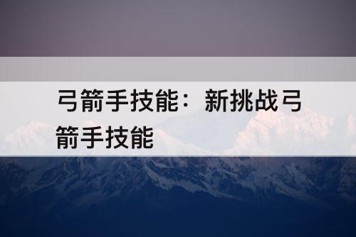 弓箭手技能：新挑战弓箭手技能