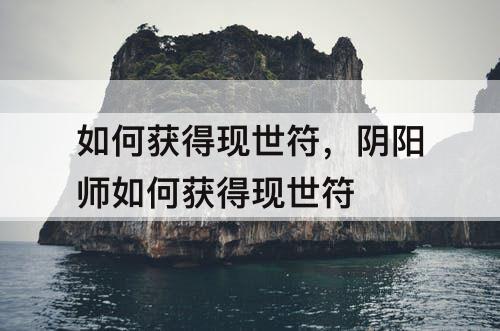 如何获得现世符，阴阳师如何获得现世符