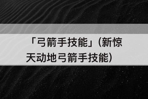 「弓箭手技能」(新惊天动地弓箭手技能)