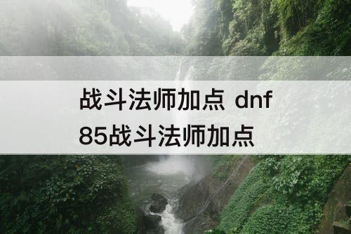 战斗法师加点 dnf85战斗法师加点