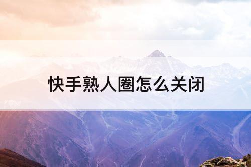 快手熟人圈怎么关闭