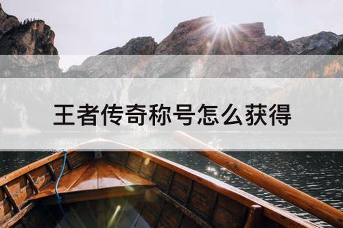 王者传奇称号怎么获得