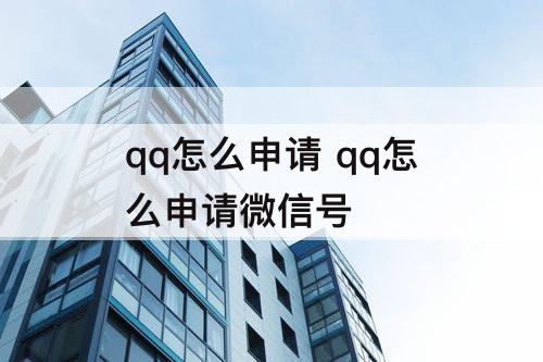 qq怎么申请 qq怎么申请微信号