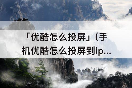 「优酷怎么投屏」(手机优酷怎么投屏到ipad)