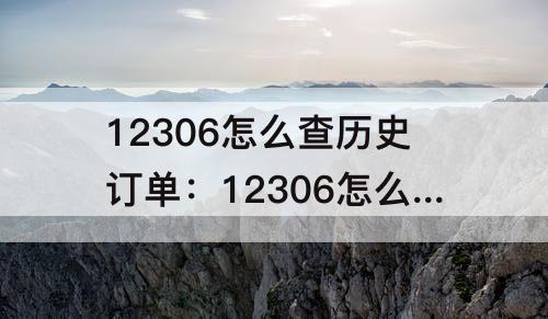 12306怎么查历史订单：12306怎么查历史订单没有信息