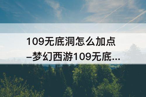 109无底洞怎么加点-梦幻西游109无底洞怎么加点