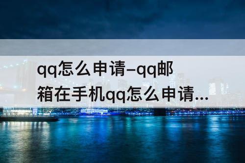qq怎么申请-qq邮箱在手机qq怎么申请账号