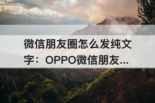 微信朋友圈怎么发纯文字：OPPO微信朋友圈怎么发纯文字