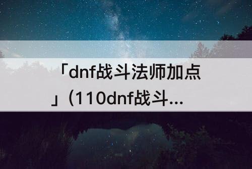 「dnf战斗法师加点」(110dnf战斗法师加点)
