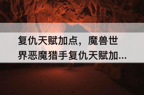 复仇天赋加点，魔兽世界恶魔猎手复仇天赋加点9.0
