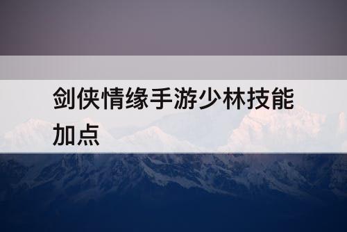 剑侠情缘手游少林技能加点