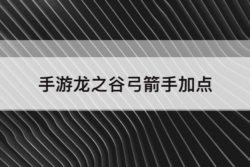 手游龙之谷弓箭手加点