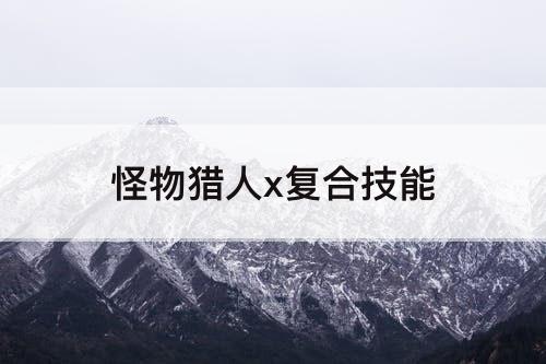 怪物猎人x复合技能