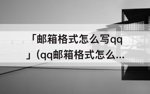 「邮箱格式怎么写qq」(qq邮箱格式怎么写qq验证码到哪找)