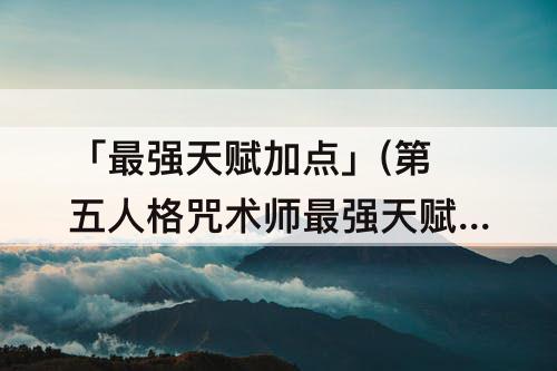 「最强天赋加点」(第五人格咒术师最强天赋加点图)