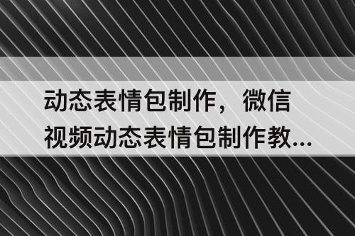 动态表情包制作，微信视频动态表情包制作教程