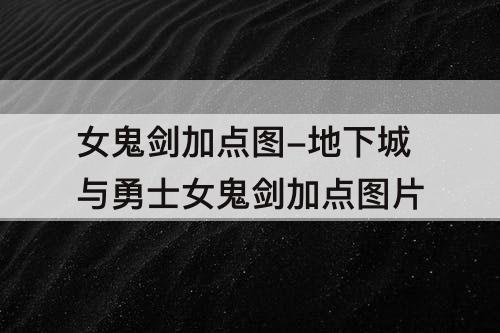 女鬼剑加点图-地下城与勇士女鬼剑加点攻略