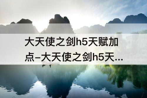 大天使之剑h5天赋加点-大天使之剑h5天赋加点 2020年