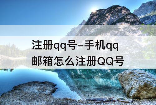 注册qq号-手机qq邮箱怎么注册QQ号