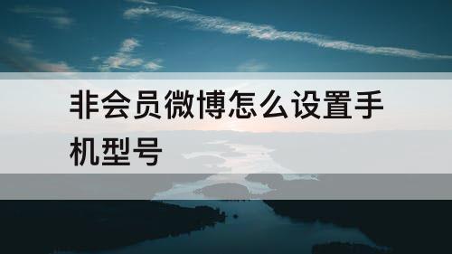 非会员微博怎么设置手机型号