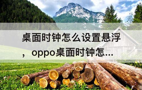 桌面时钟怎么设置悬浮，oppo桌面时钟怎么设置悬浮