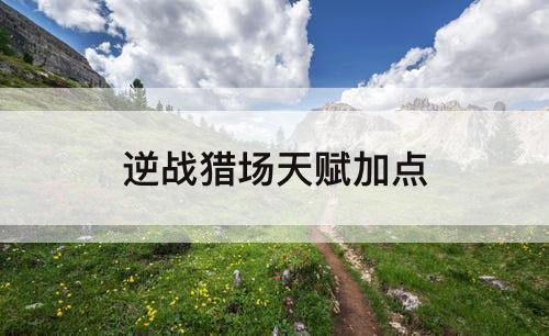 逆战猎场天赋加点