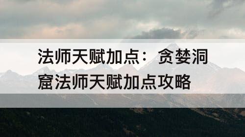 法师天赋加点：贪婪洞窟法师天赋加点攻略