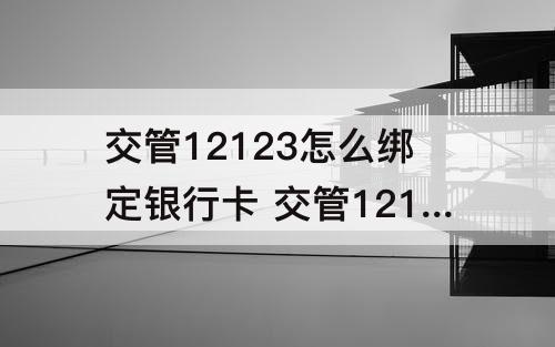 交管12123怎么绑定银行卡 交管12123怎么绑定银行卡交费考试