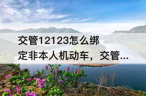 交管12123怎么绑定非本人机动车，交管12123怎么绑定非本人机动车消分处理