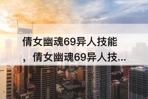 倩女幽魂69异人技能，倩女幽魂69异人技能加几级