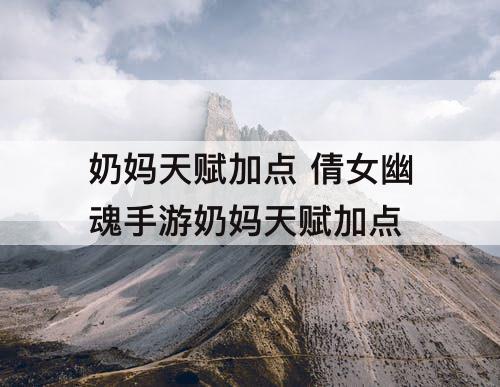 奶妈天赋加点 倩女幽魂手游奶妈天赋加点
