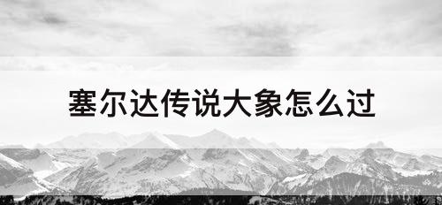 塞尔达传说大象怎么过