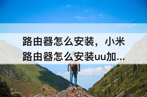 路由器怎么安装，小米路由器怎么安装uu加速器插件