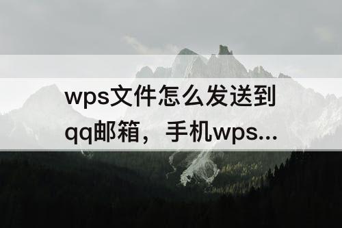 wps文件怎么发送到qq邮箱，手机wps文件怎么发送到qq邮箱中转站