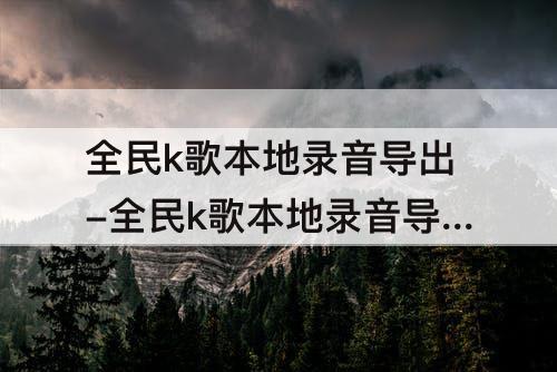 全民k歌本地录音导出-全民k歌本地录音导出到抖音