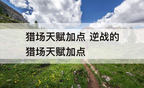 猎场天赋加点 逆战的猎场天赋加点