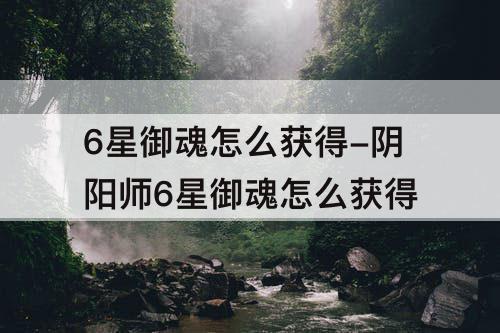 6星御魂怎么获得-阴阳师6星御魂怎么获得