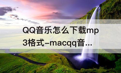 QQ音乐怎么下载mp3格式-macqq音乐怎么下载mp3格式