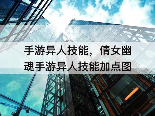 手游异人技能，倩女幽魂手游异人技能加点图