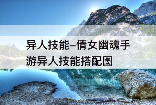 异人技能-倩女幽魂手游异人技能搭配建议