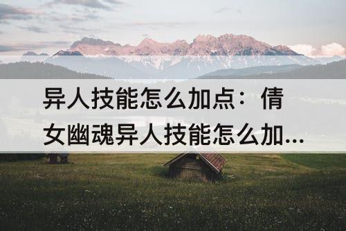 异人技能怎么加点：倩女幽魂异人技能怎么加点